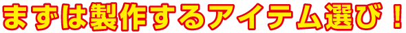 まずは製作するアイテム選び