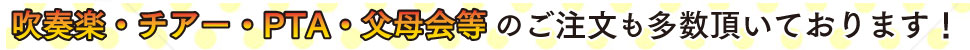 吹奏楽・チアー・PTA・父母会等おご憂悶も多数いただいております